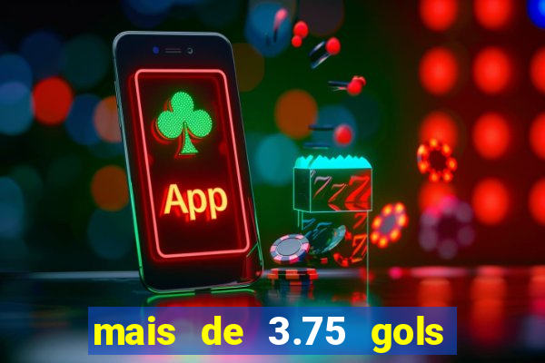 mais de 3.75 gols o que significa